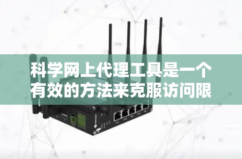 科学网上代理工具是一个有效的方法来克服访问限制，但使用这些工具需要谨慎，确保遵守法律和网络政策。以下是常见的科学网上代理工具及其使用建议