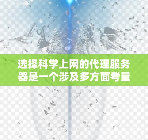 选择科学上网的代理服务器是一个涉及多方面考量的过程。为了帮助您做出明智的选择，以下是一份结构化的指南，涵盖了关键因素和步骤