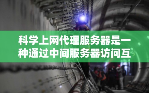 科学上网代理服务器是一种通过中间服务器访问互联网资源的工具，常用于绕过地理限制或保护隐私。以下是对科学上网代理服务器的详细介绍