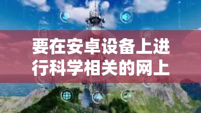 要在安卓设备上进行科学相关的网上活动，可以使用以下几种方法和工具