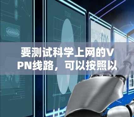 要测试科学上网的VPN线路，可以按照以下步骤进行
