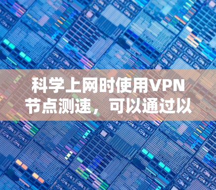 科学上网时使用VPN节点测速，可以通过以下步骤进行测试和优化