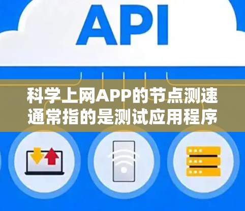 科学上网APP的节点测速通常指的是测试应用程序在特定网络节点上的性能表现,包括响应时间、带宽、延迟和稳定性等关键指标。以下是一些步骤和方法,帮助你有效地进行科学上网APP的节点测速