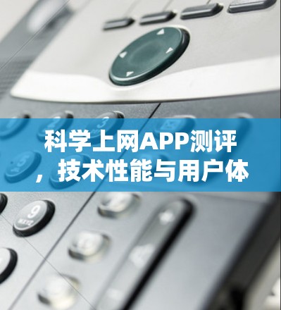科学上网APP测评，技术性能与用户体验分析
