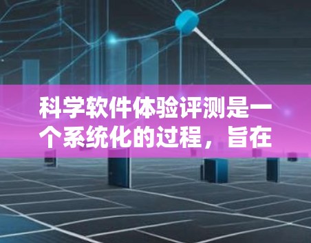 科学软件体验评测是一个系统化的过程,旨在全面评估科学软件的性能、功能、用户体验和价值。以下是一些关键方面和步骤,帮助你进行科学软件的体验评测