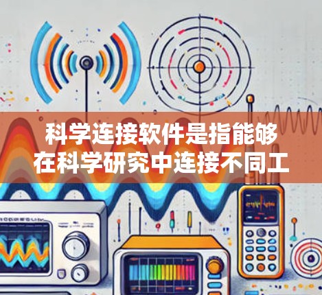 科学连接软件是指能够在科学研究中连接不同工具、数据和实验的软件,帮助提高研究效率和数据整合能力。以下是一些常见的科学连接软件及其应用 科学连接软件是指能够在科学研究中连接不同工具、数据和实验的软件,帮助提高研究效率和数据整合能力。以下是一些常见的科学连接软件及其应用