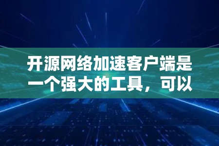 开源网络加速客户端是一个强大的工具，可以帮助优化网络性能，提高数据传输速度和效率。以下是选择和使用开源网络加速客户端的分步指南