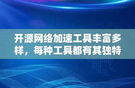 开源网络加速工具丰富多样，每种工具都有其独特的功能和适用场景。以下是一些常见的开源网络加速工具及其简要说明