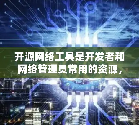 开源网络工具是开发者和网络管理员常用的资源，以下是一些常见的开源网络工具的合集，涵盖了网络测试、负载均衡、VPN、协议分析、安全监控等多个方面