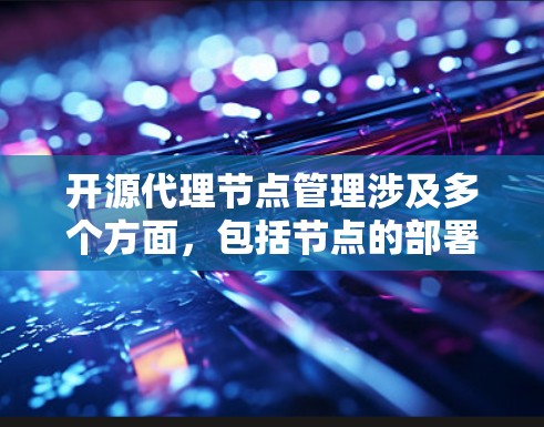 开源代理节点管理涉及多个方面，包括节点的部署、配置、监控、故障排除以及性能优化等。以下是针对开源代理节点管理的几个关键点和解决方案