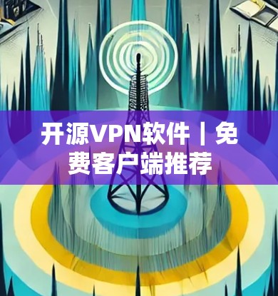 开源VPN软件|免费客户端推荐 开源VPN软件|免费客户端推荐