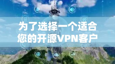 为了选择一个适合您的开源VPN客户端，以下是根据您的需求整理的建议