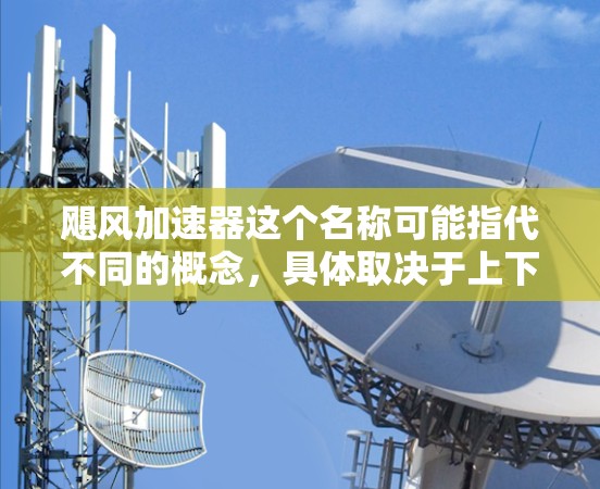 飓风加速器这个名称可能指代不同的概念，具体取决于上下文。以下是一些可能的解释和最新版本的信息