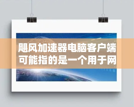 飓风加速器电脑客户端可能指的是一个用于网络加速、数据传输或其他网络优化功能的软件。以下是一些可能遇到的问题及解决方法