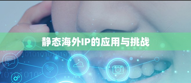 静态海外IP的应用与挑战 静态海外IP的应用与挑战