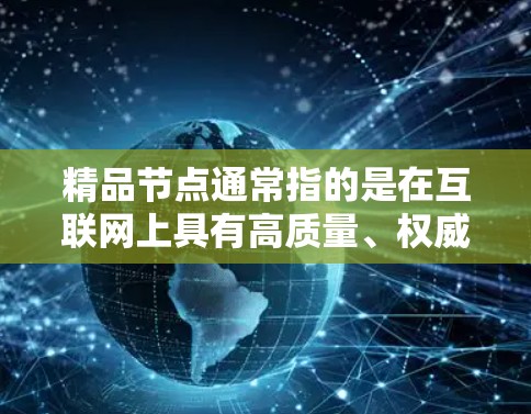 精品节点通常指的是在互联网上具有高质量、权威、独特或有价值的信息源、资源或内容。这些节点可能在特定领域内具有较高的信息价值或影响力。以下是一些可能的精品节点领域和资源 精品节点通常指的是在互联网上具有高质量、权威、独特或有价值的信息源、资源或内容。这些节点可能在特定领域内具有较高的信息价值或影响力。以下是一些可能的精品节点领域和资源