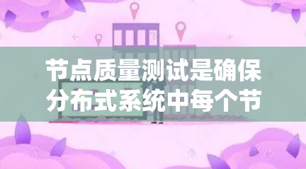 节点质量测试是确保分布式系统中每个节点稳定性和可靠性的关键环节。以下是针对节点质量测试的详细方法 节点质量测试是确保分布式系统中每个节点稳定性和可靠性的关键环节。以下是针对节点质量测试的详细方法