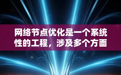 网络节点优化是一个系统性的工程，涉及多个方面的调整和改进，以提升网络性能和稳定性。以下是对网络节点优化的详细分步骤说明