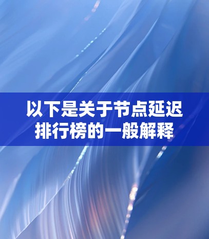 以下是关于节点延迟排行榜的一般解释