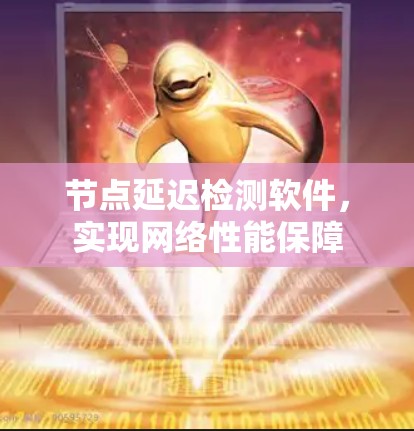 节点延迟检测软件，实现网络性能保障