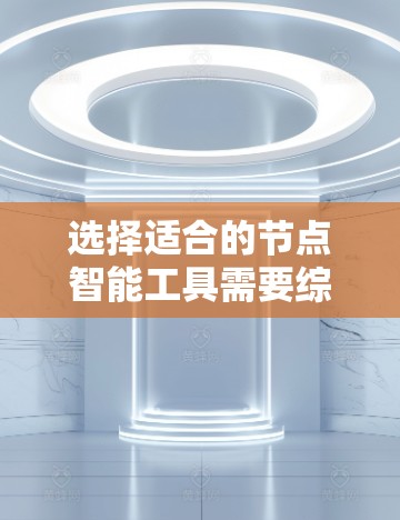 选择适合的节点智能工具需要综合考虑多个因素，确保工具能够满足业务需求并提供有效的支持。以下是针对不同场景的节点智能工具选择建议