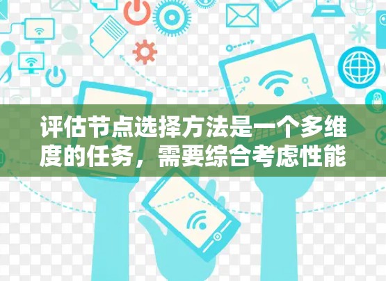 评估节点选择方法是一个多维度的任务，需要综合考虑性能、质量和效率等多个方面。以下是一个有条理的评估框架