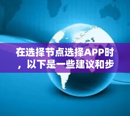 在选择节点选择APP时,以下是一些建议和步骤,帮助你找到最适合的解决方案