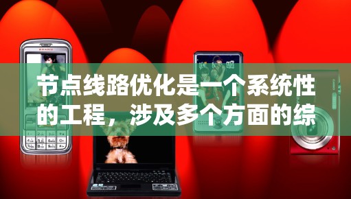 节点线路优化是一个系统性的工程,涉及多个方面的综合考虑。以下是优化节点线路的分步指南