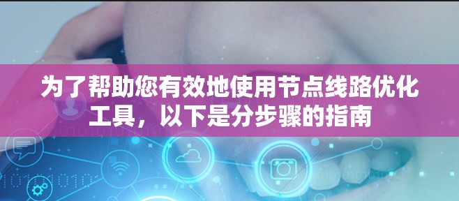 为了帮助您有效地使用节点线路优化工具,以下是分步骤的指南