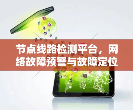 节点线路检测平台,网络故障预警与故障定位技术探讨 节点线路检测平台,网络故障预警与故障定位技术探讨
