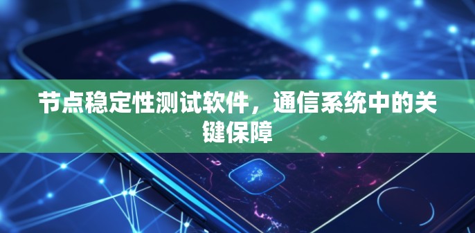 节点稳定性测试软件，通信系统中的关键保障