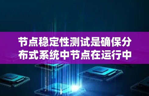 节点稳定性测试是确保分布式系统中节点在运行中的稳定性的关键过程。以下是对这一测试的详细总结