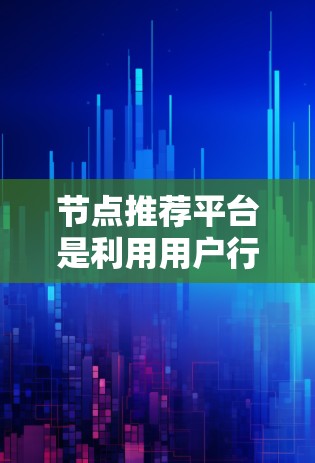 节点推荐平台是利用用户行为数据和算法来推荐相关内容的平台,通过分析用户互动,识别兴趣点,进而推荐相关内容,提高用户体验。以下是对节点推荐平台的详细分析