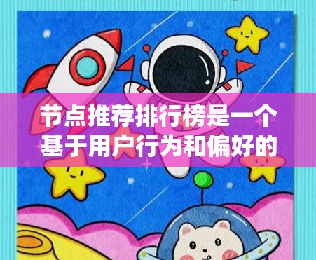 节点推荐排行榜是一个基于用户行为和偏好的推荐系统,旨在帮助用户快速发现和连接到有趣或有价值的节点。以下是对节点推荐排行榜的详细分析和总结