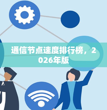 通信节点速度排行榜,2026年版 通信节点速度排行榜,2026年版