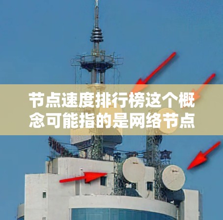 节点速度排行榜这个概念可能指的是网络节点的速度排名,具体含义取决于上下文。以下是一些可能的解释和相关信息 节点速度排行榜这个概念可能指的是网络节点的速度排名,具体含义取决于上下文。以下是一些可能的解释和相关信息