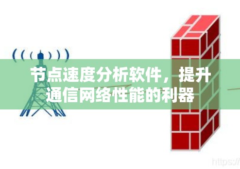 节点速度分析软件,提升通信网络性能的利器 节点速度分析软件,提升通信网络性能的利器