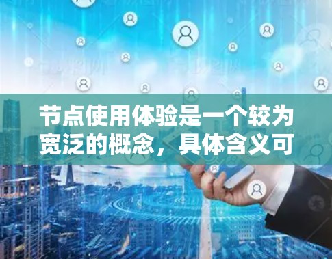 节点使用体验是一个较为宽泛的概念,具体含义可能取决于上下文。以下是一些可能的解释和相关因素 节点使用体验是一个较为宽泛的概念,具体含义可能取决于上下文。以下是一些可能的解释和相关因素