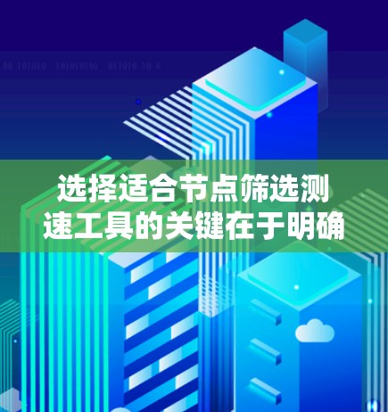 选择适合节点筛选测速工具的关键在于明确需求和评估各工具的优势。以下是根据您的需求总结出的建议 选择适合节点筛选测速工具的关键在于明确需求和评估各工具的优势。以下是根据您的需求总结出的建议