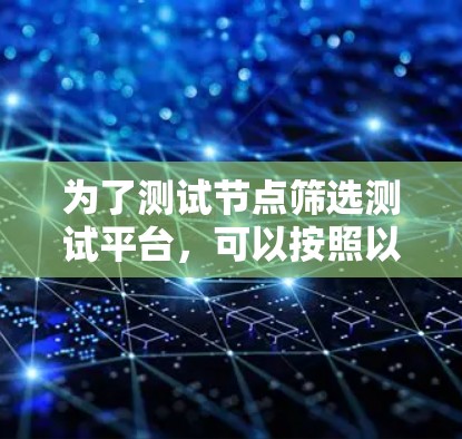 为了测试节点筛选测试平台,可以按照以下步骤进行