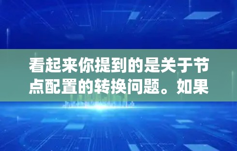 看起来你提到的是关于节点配置的转换问题。如果你是在处理某种配置文件（如XML、JSON或其他格式）并需要将节点的属性或结构进行转换，我可以提供一些思路或工具建议。以下是一些可能的解决方案