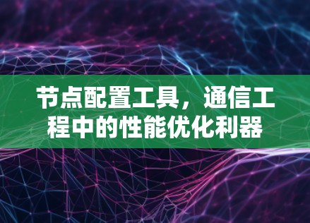 节点配置工具，通信工程中的性能优化利器