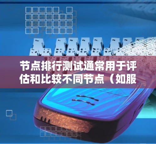 节点排行测试通常用于评估和比较不同节点（如服务器、工作站或其他计算资源）在特定任务下的性能表现。通过对节点进行排行测试，可以识别出在处理特定负载时表现最优的节点，从而优化资源分配和性能
