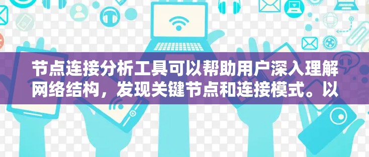 节点连接分析工具可以帮助用户深入理解网络结构,发现关键节点和连接模式。以下是一些可能的工具及其使用方法 节点连接分析工具可以帮助用户深入理解网络结构,发现关键节点和连接模式。以下是一些可能的工具及其使用方法