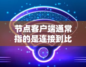 节点客户端通常指的是连接到比特币网络的节点软件,用于运行比特币核心协议。如果你指的是比特币的官方客户端(如bitcoind 或 bitnode)那么最新版本可能已经发布了