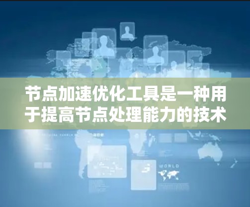 节点加速优化工具是一种用于提高节点处理能力的技术,通过优化任务调度、资源分配、负载均衡、缓存和网络来提升节点性能。以下是对这一概念的详细总结