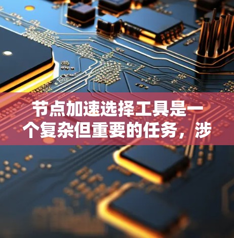 节点加速选择工具是一个复杂但重要的任务,涉及到网络性能优化、带宽管理和延迟控制。以下是对常见节点加速工具的总结和建议,帮助您根据需求选择合适的工具