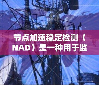 节点加速稳定检测（NAD）是一种用于监测和管理网络节点状态的机制，旨在确保网络的稳定性和可靠性。以下是对该概念的详细分析和总结