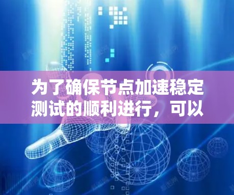 为了确保节点加速稳定测试的顺利进行,可以按照以下步骤进行