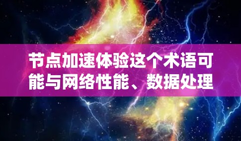 节点加速体验这个术语可能与网络性能、数据处理或分布式系统中的节点优化有关。以下是一些可能的解释和相关概念